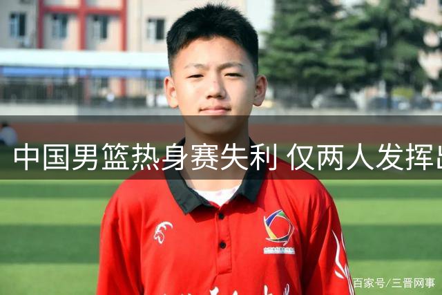 中国男篮热身赛失利 仅两人发挥出色