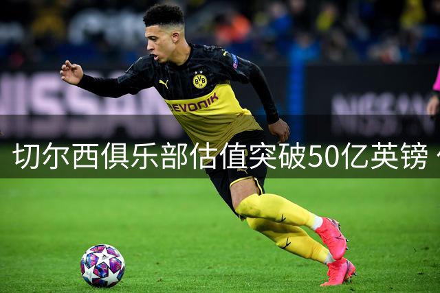 切尔西俱乐部估值突破50亿英镑 伯利财团拟出售部分股权