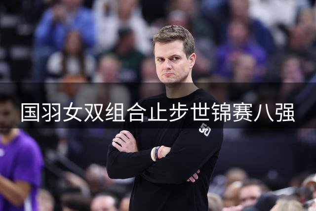 国羽女双组合止步世锦赛八强