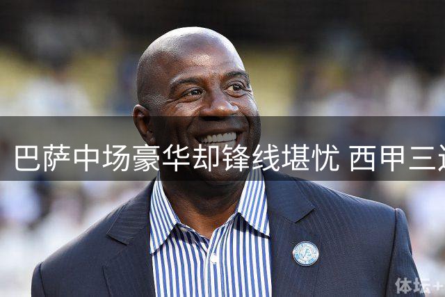巴萨中场豪华却锋线堪忧 西甲三连冠目标遭遇挑战