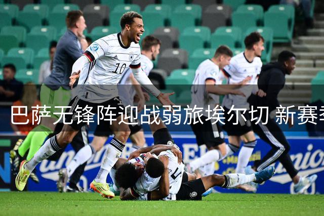 巴萨无锋阵迎战弱旅埃尔切 新赛季首秀引关注