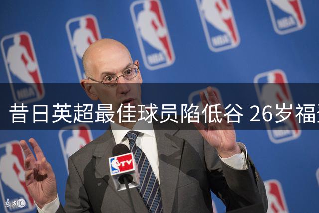 昔日英超最佳球员陷低谷 26岁福登面临职业生涯危机
