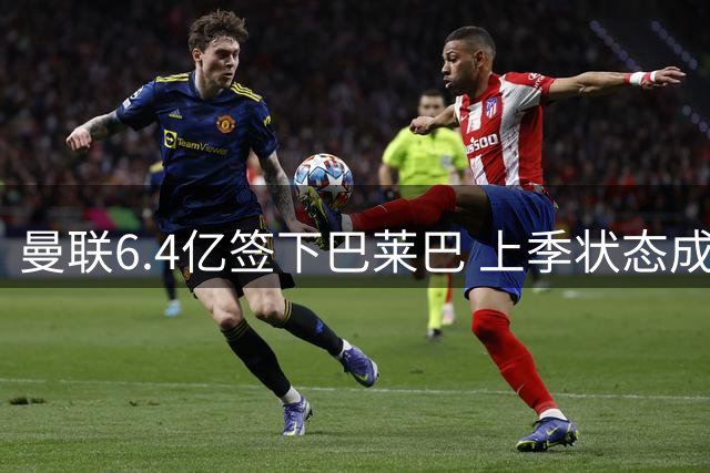 曼联6.4亿签下巴莱巴 上季状态成隐忧