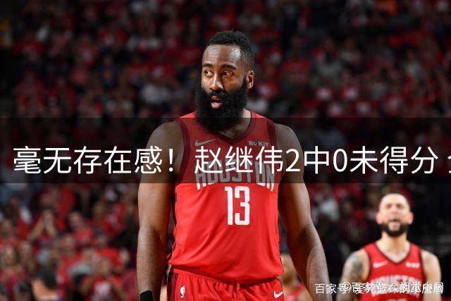 毫无存在感！赵继伟2中0未得分 全场仅有1助攻
