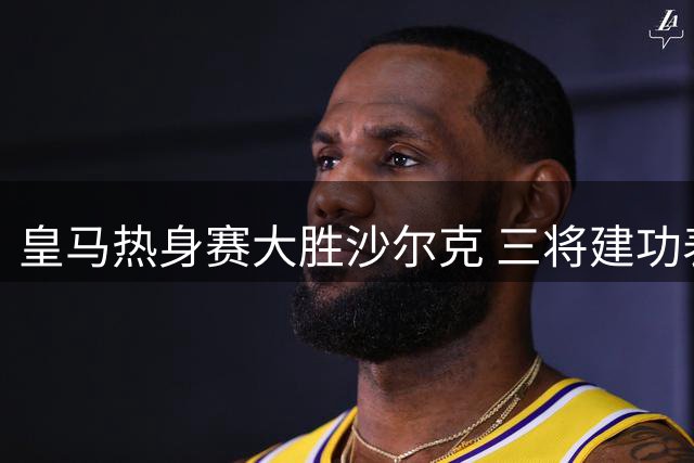 皇马热身赛大胜沙尔克 三将建功表现抢眼