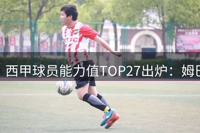 西甲球员能力值TOP27出炉：姆巴佩领跑 皇马巴萨17人上榜